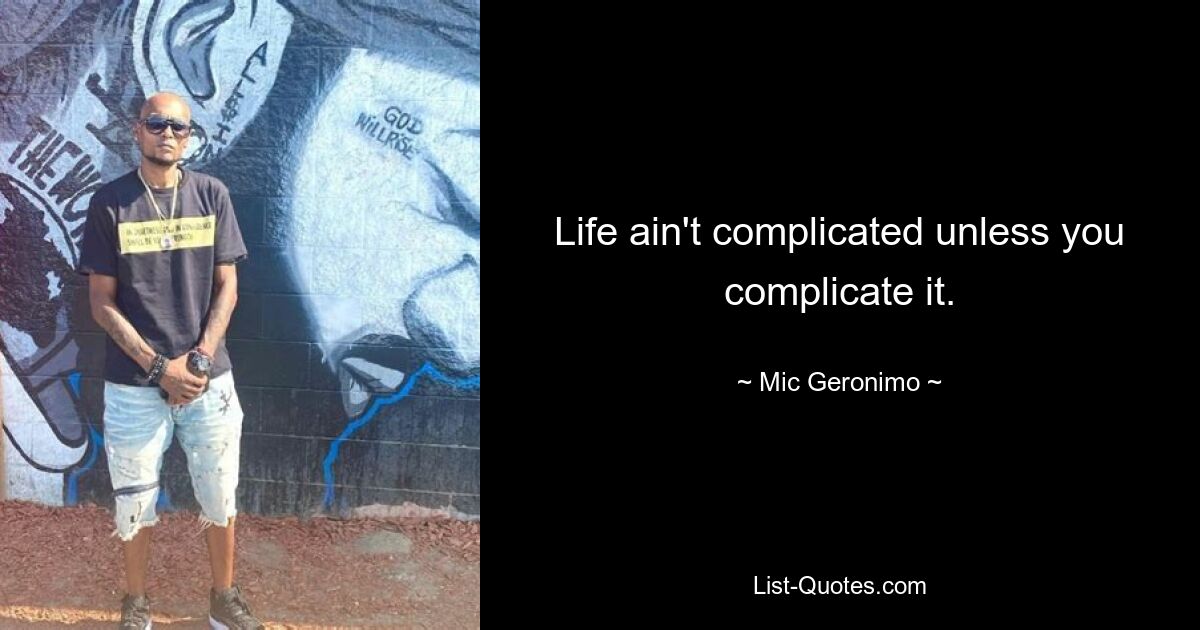 Life ain't complicated unless you complicate it. — © Mic Geronimo