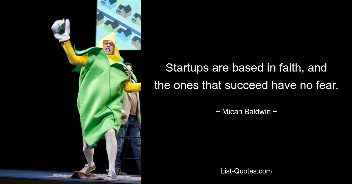 Startups are based in faith, and the ones that succeed have no fear. — © Micah Baldwin