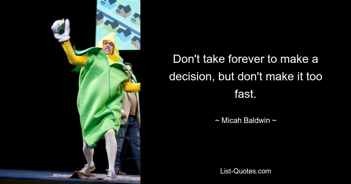 Don't take forever to make a decision, but don't make it too fast. — © Micah Baldwin