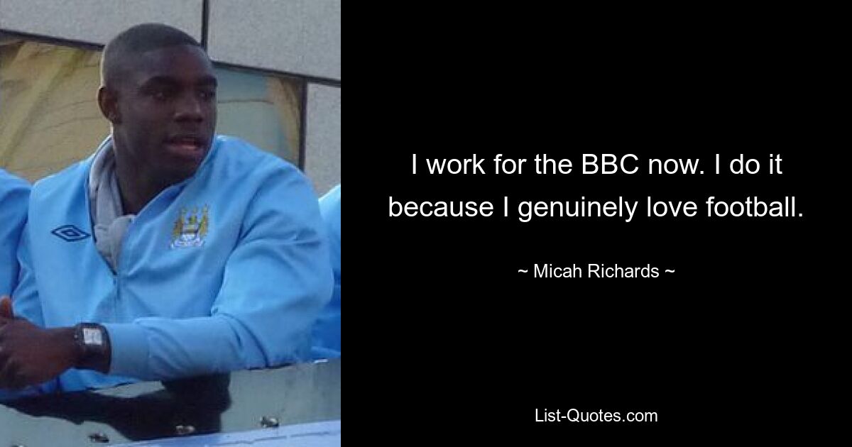 I work for the BBC now. I do it because I genuinely love football. — © Micah Richards