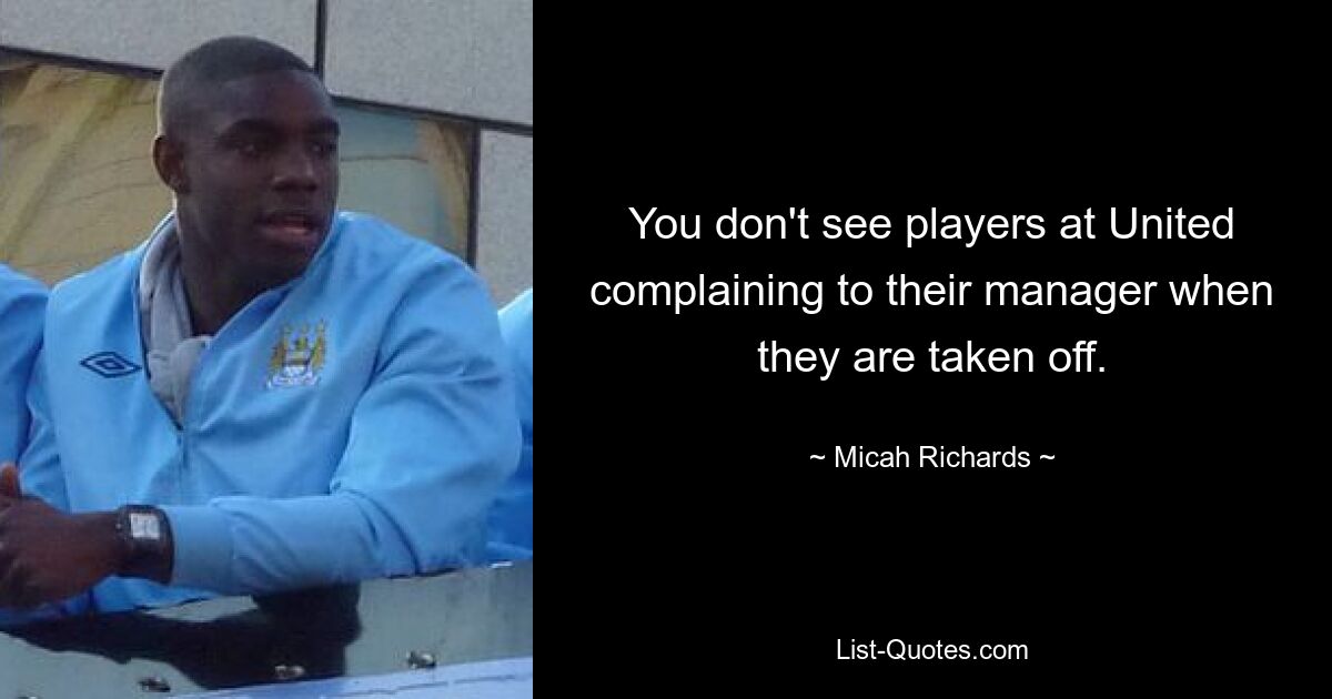 You don't see players at United complaining to their manager when they are taken off. — © Micah Richards