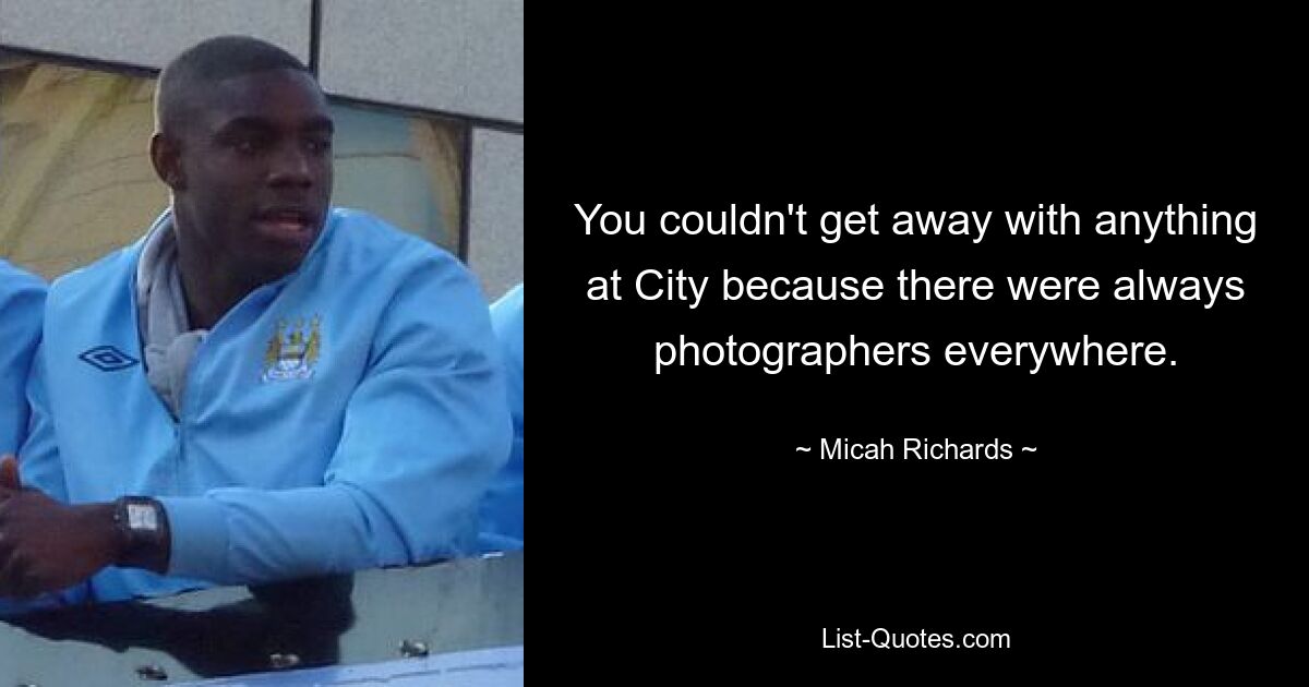 You couldn't get away with anything at City because there were always photographers everywhere. — © Micah Richards