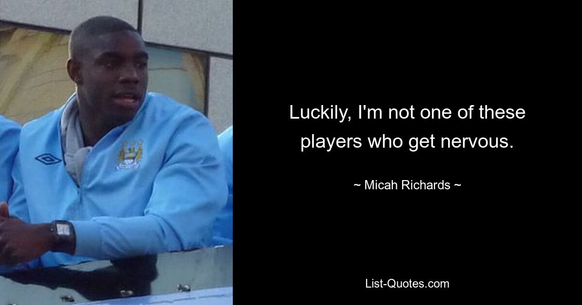 Luckily, I'm not one of these players who get nervous. — © Micah Richards