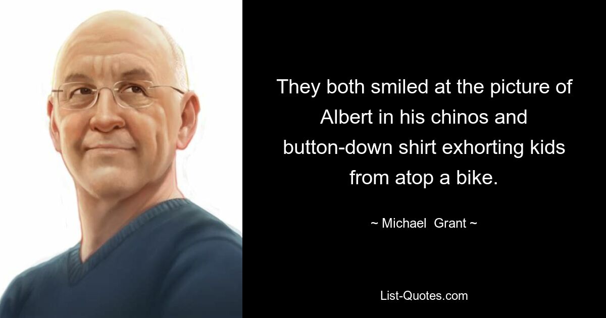 They both smiled at the picture of Albert in his chinos and button-down shirt exhorting kids from atop a bike. — © Michael  Grant