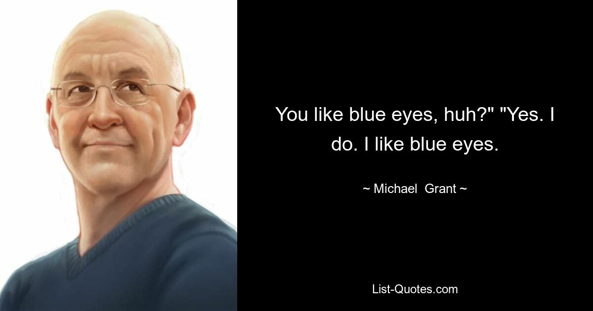 You like blue eyes, huh?" "Yes. I do. I like blue eyes. — © Michael  Grant