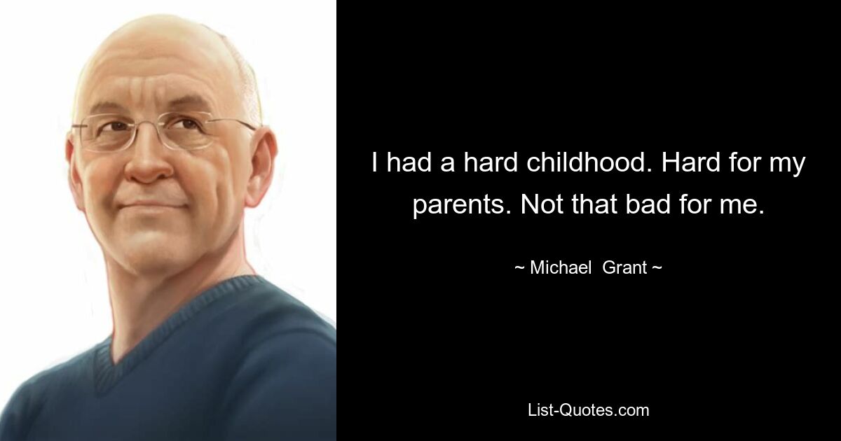 I had a hard childhood. Hard for my parents. Not that bad for me. — © Michael  Grant