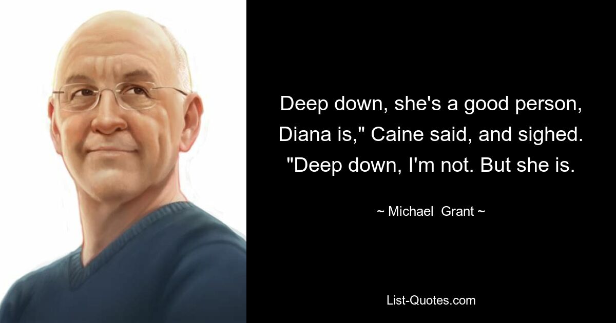 Deep down, she's a good person, Diana is," Caine said, and sighed. "Deep down, I'm not. But she is. — © Michael  Grant