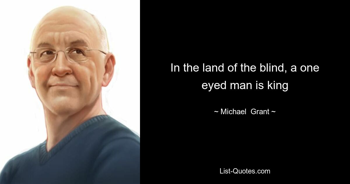 In the land of the blind, a one eyed man is king — © Michael  Grant