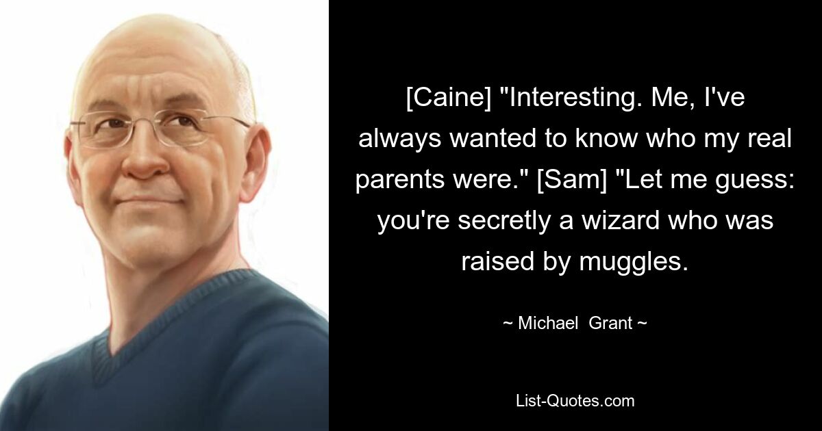 [Caine] „Interessant. Ich wollte schon immer wissen, wer meine echten Eltern sind.“ [Sam] „Lass mich raten: Du bist insgeheim ein Zauberer, der von Muggeln erzogen wurde.“ — © Michael Grant