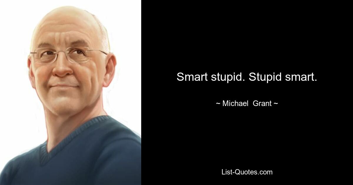 Smart stupid. Stupid smart. — © Michael  Grant