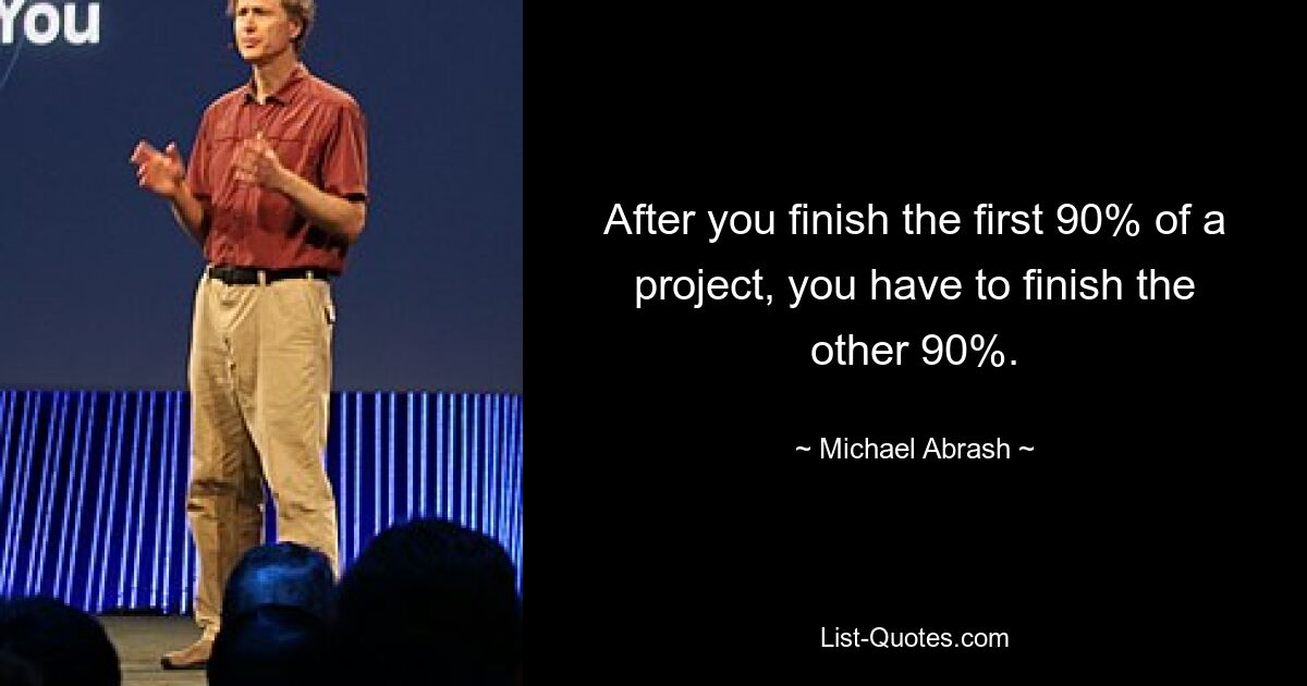 After you finish the first 90% of a project, you have to finish the other 90%. — © Michael Abrash