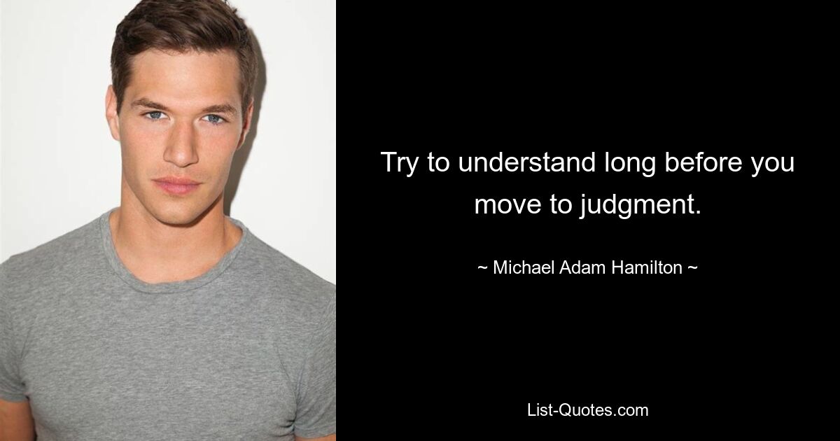 Try to understand long before you move to judgment. — © Michael Adam Hamilton