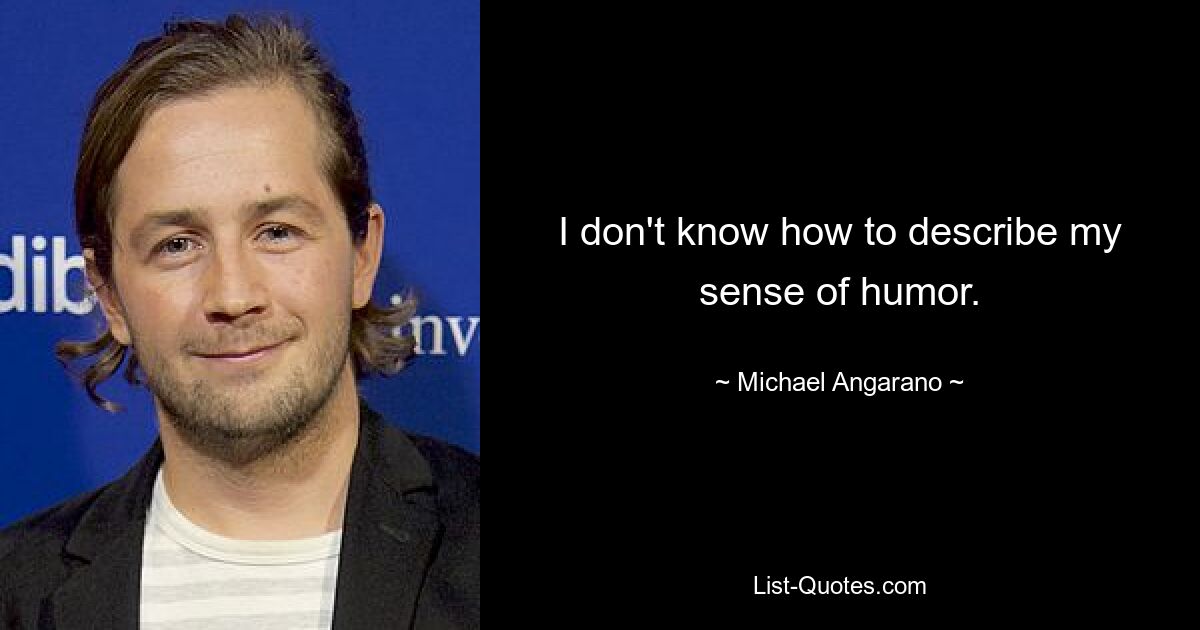 I don't know how to describe my sense of humor. — © Michael Angarano