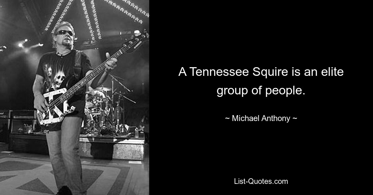 A Tennessee Squire is an elite group of people. — © Michael Anthony