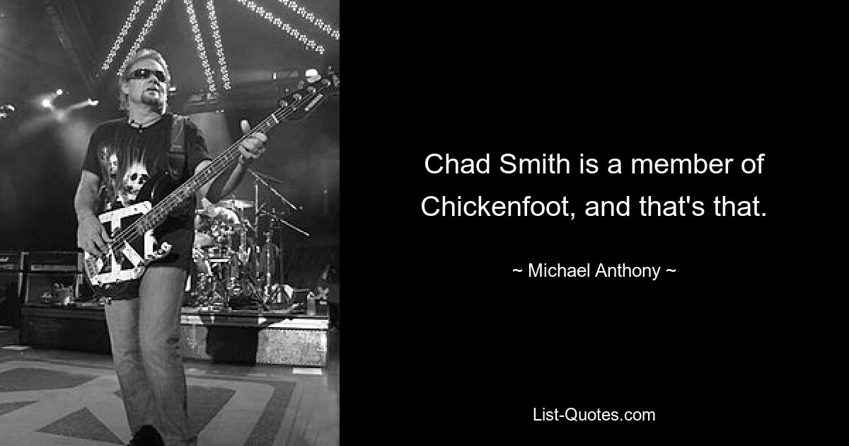 Chad Smith is a member of Chickenfoot, and that's that. — © Michael Anthony