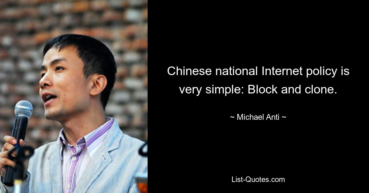 Chinese national Internet policy is very simple: Block and clone. — © Michael Anti