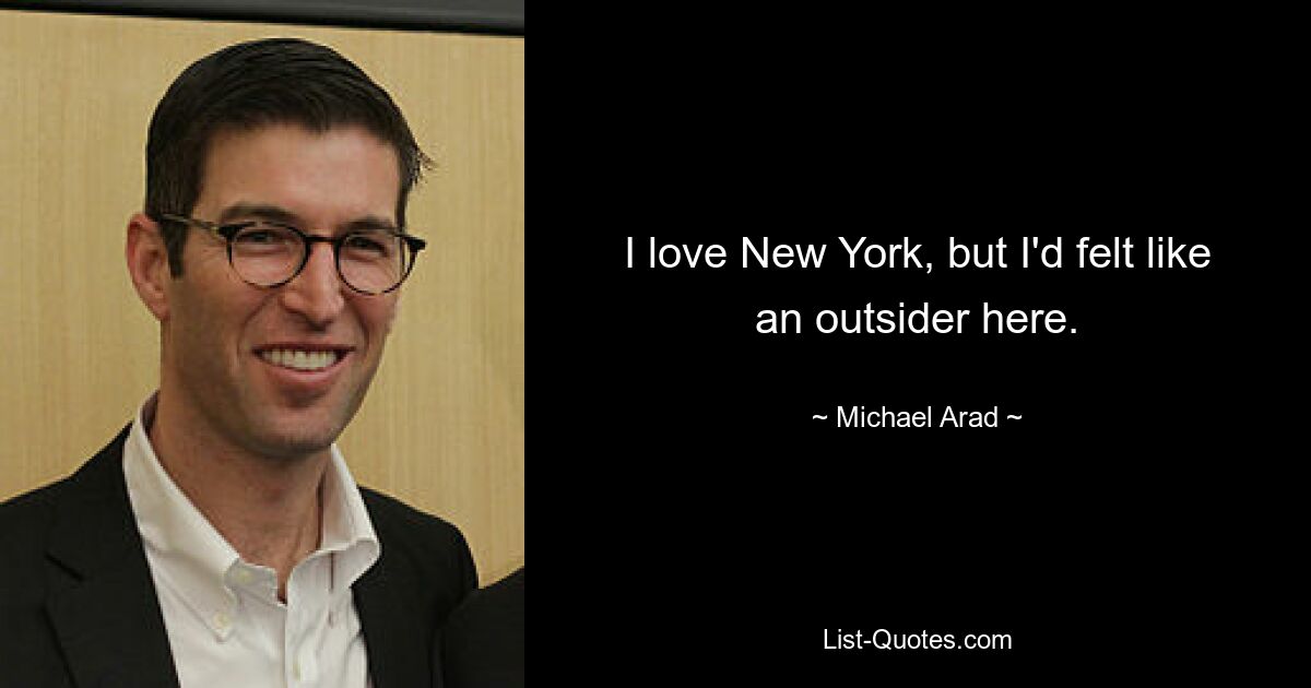 I love New York, but I'd felt like an outsider here. — © Michael Arad