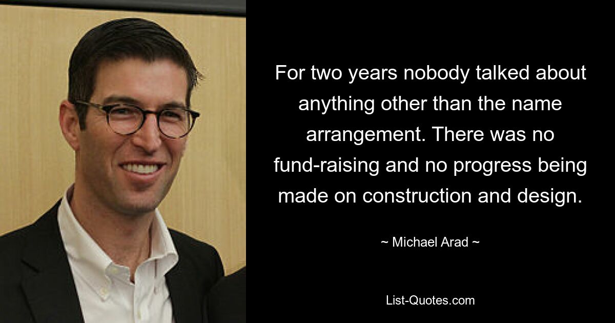 For two years nobody talked about anything other than the name arrangement. There was no fund-raising and no progress being made on construction and design. — © Michael Arad