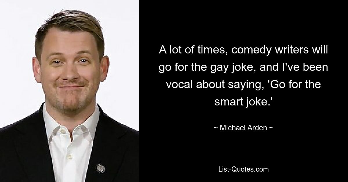 A lot of times, comedy writers will go for the gay joke, and I've been vocal about saying, 'Go for the smart joke.' — © Michael Arden