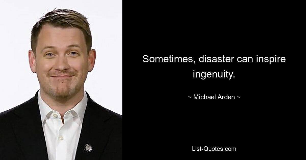 Sometimes, disaster can inspire ingenuity. — © Michael Arden