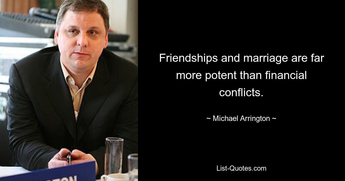 Friendships and marriage are far more potent than financial conflicts. — © Michael Arrington