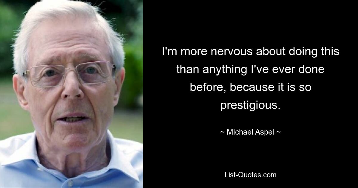 Я нервничаю по поводу этого больше, чем когда-либо прежде, потому что это очень престижно. — © Майкл Аспель