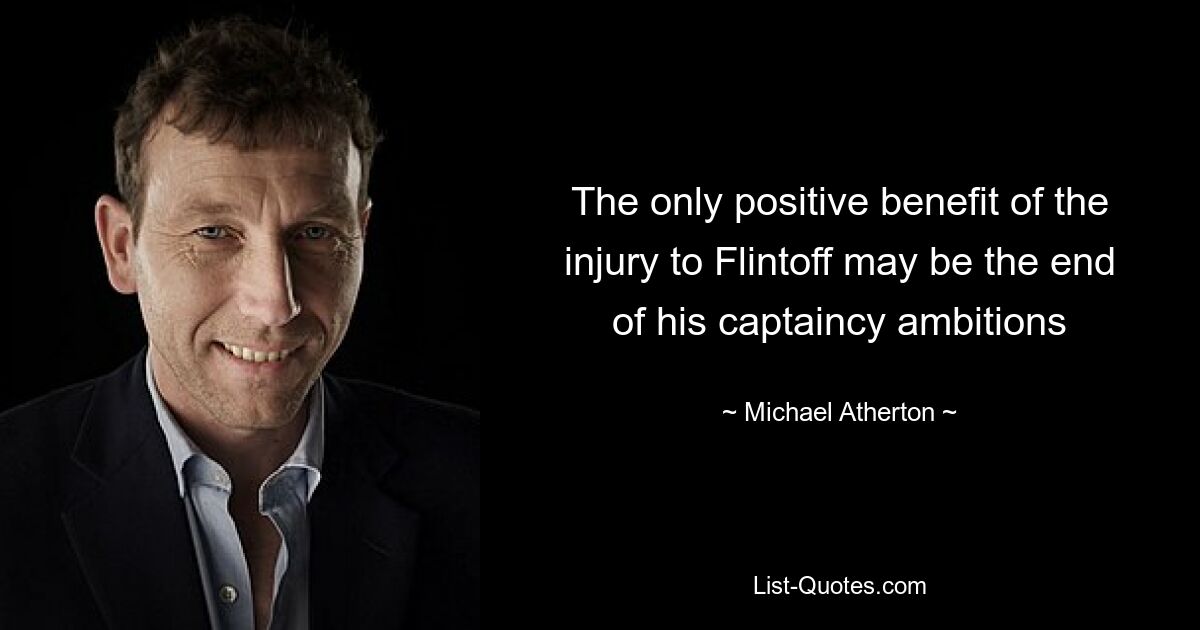 The only positive benefit of the injury to Flintoff may be the end of his captaincy ambitions — © Michael Atherton