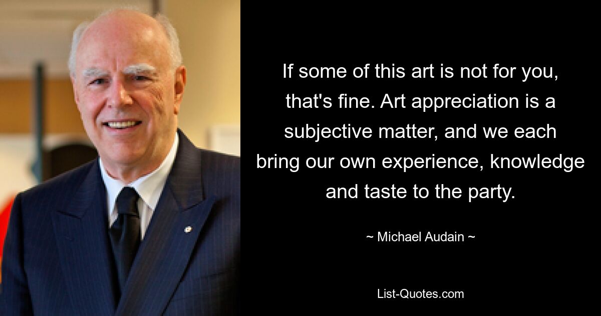 If some of this art is not for you, that's fine. Art appreciation is a subjective matter, and we each bring our own experience, knowledge and taste to the party. — © Michael Audain