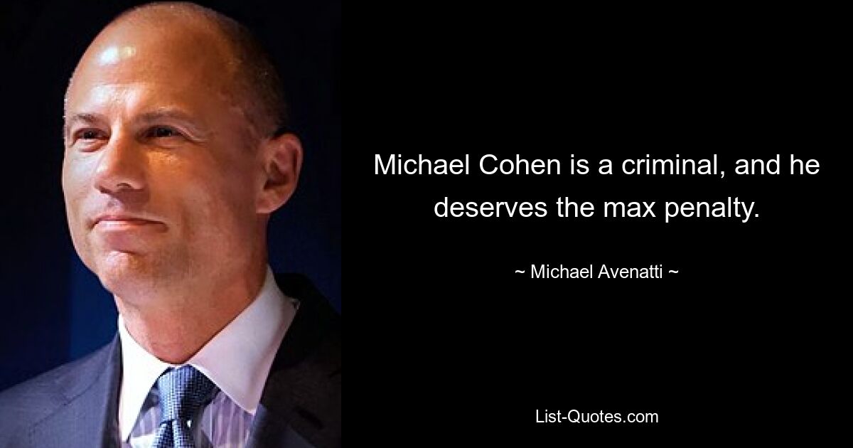 Michael Cohen is a criminal, and he deserves the max penalty. — © Michael Avenatti