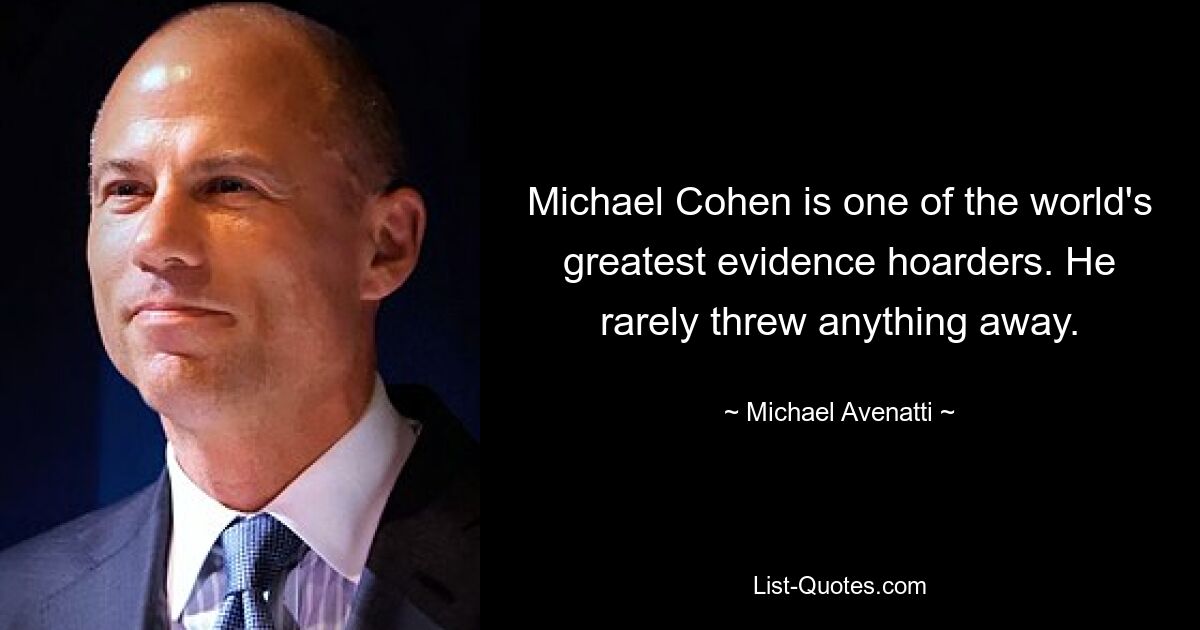 Michael Cohen is one of the world's greatest evidence hoarders. He rarely threw anything away. — © Michael Avenatti