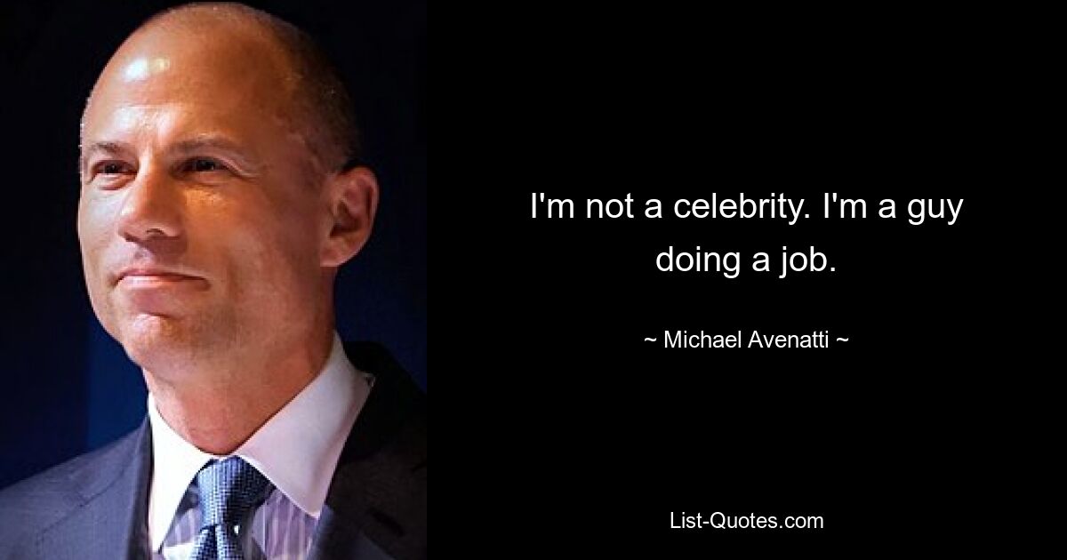 I'm not a celebrity. I'm a guy doing a job. — © Michael Avenatti