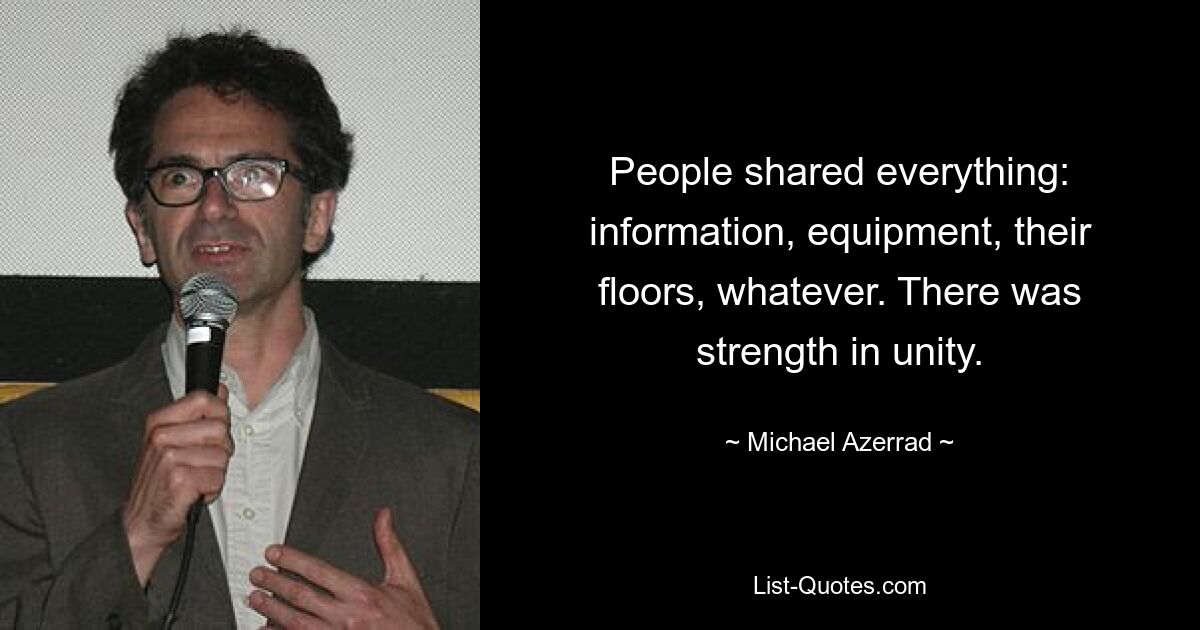 People shared everything: information, equipment, their floors, whatever. There was strength in unity. — © Michael Azerrad