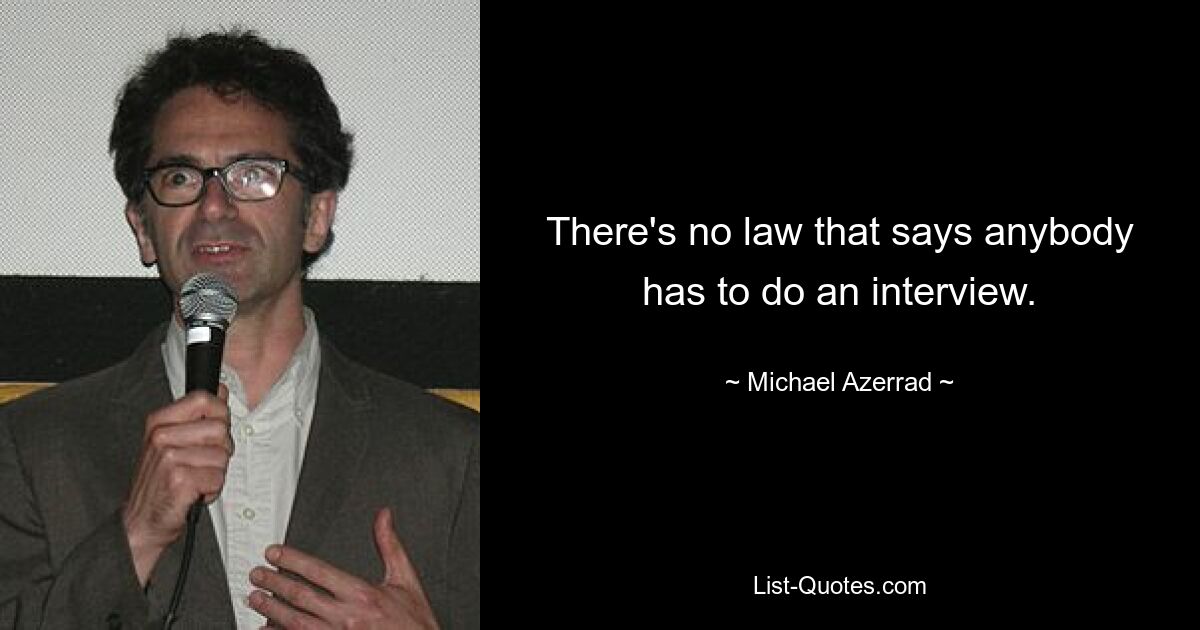 There's no law that says anybody has to do an interview. — © Michael Azerrad