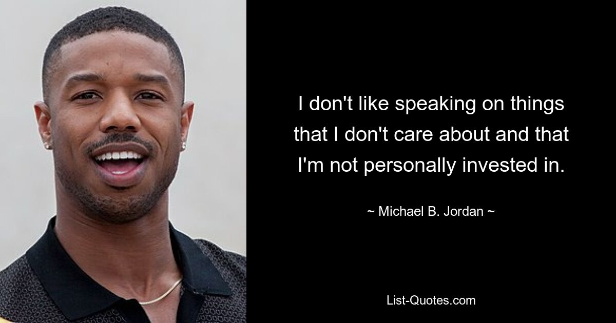 I don't like speaking on things that I don't care about and that I'm not personally invested in. — © Michael B. Jordan