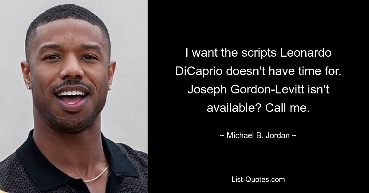 I want the scripts Leonardo DiCaprio doesn't have time for. Joseph Gordon-Levitt isn't available? Call me. — © Michael B. Jordan