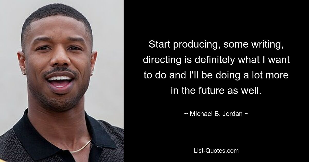 Start producing, some writing, directing is definitely what I want to do and I'll be doing a lot more in the future as well. — © Michael B. Jordan