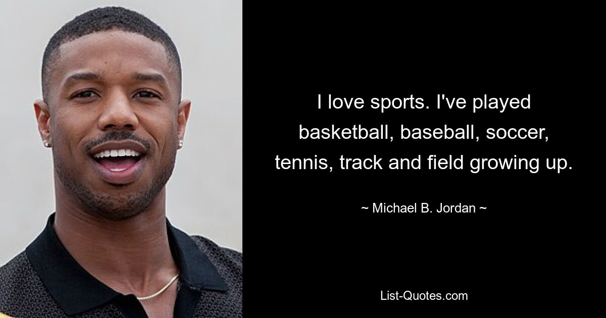 I love sports. I've played basketball, baseball, soccer, tennis, track and field growing up. — © Michael B. Jordan