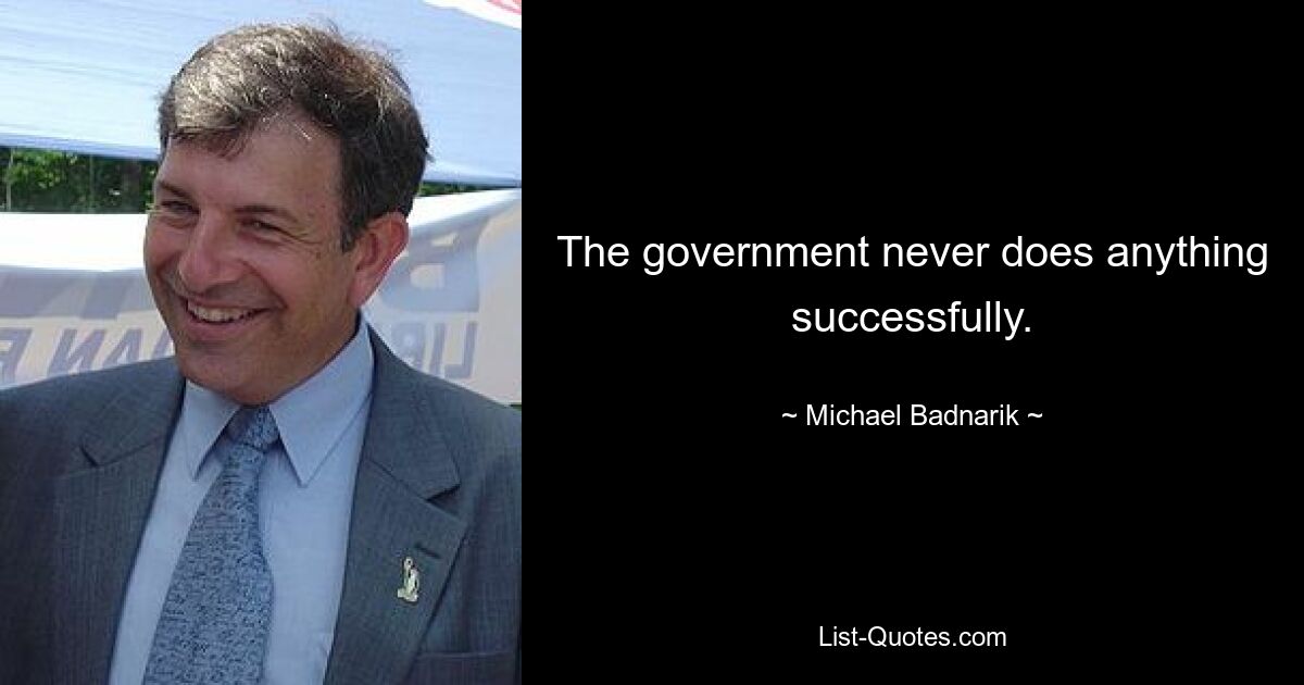 The government never does anything successfully. — © Michael Badnarik