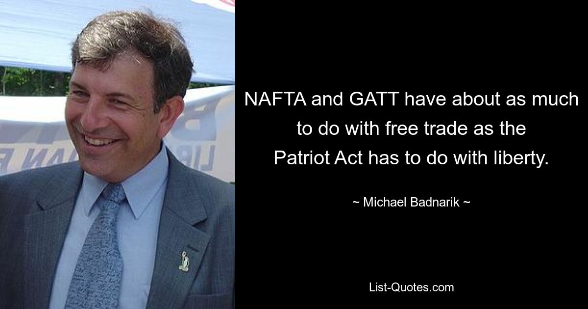 NAFTA and GATT have about as much to do with free trade as the Patriot Act has to do with liberty. — © Michael Badnarik