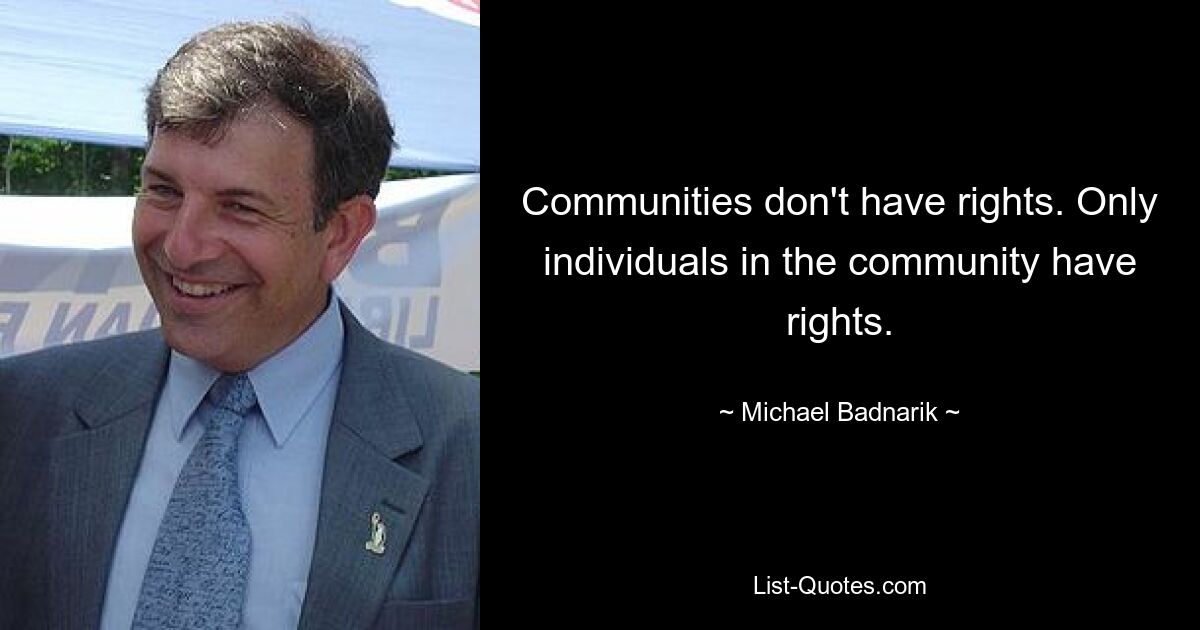 Communities don't have rights. Only individuals in the community have rights. — © Michael Badnarik