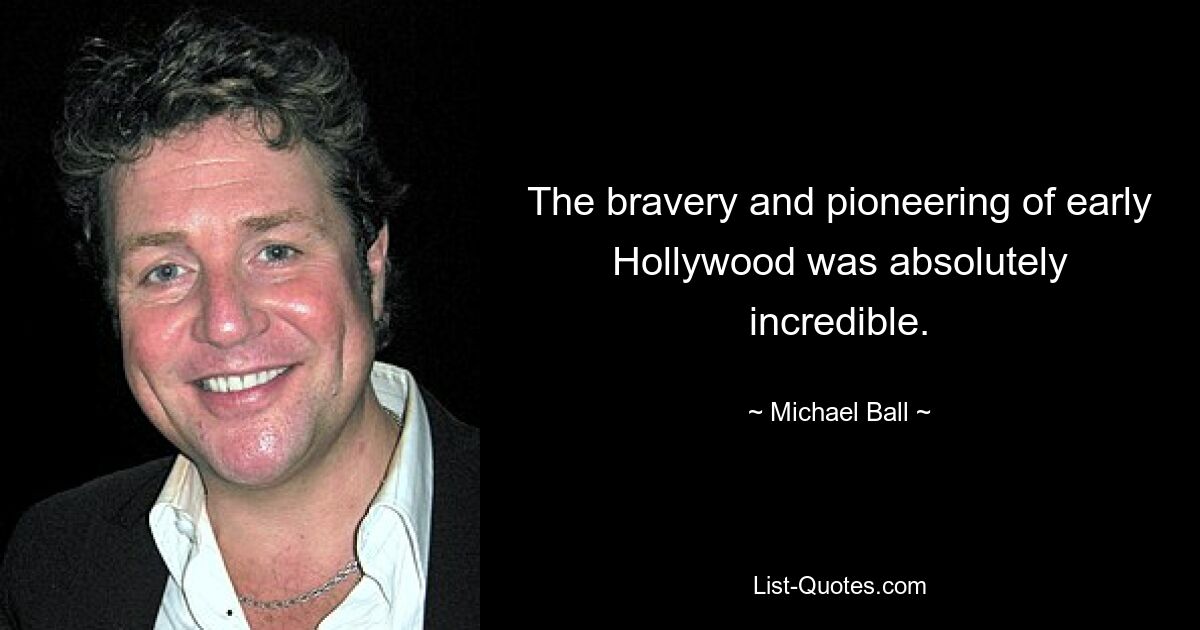 The bravery and pioneering of early Hollywood was absolutely incredible. — © Michael Ball