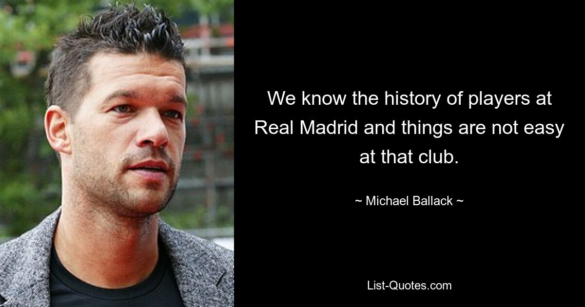 We know the history of players at Real Madrid and things are not easy at that club. — © Michael Ballack