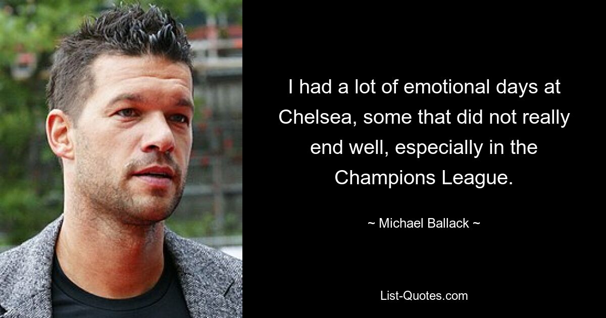 I had a lot of emotional days at Chelsea, some that did not really end well, especially in the Champions League. — © Michael Ballack