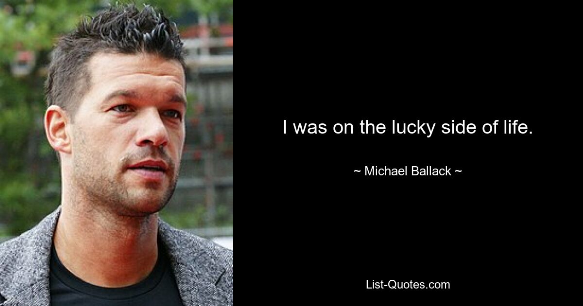 I was on the lucky side of life. — © Michael Ballack