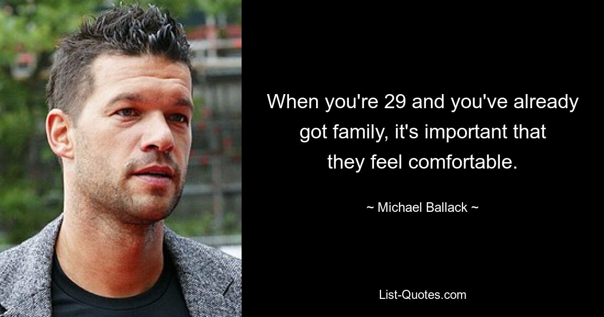 When you're 29 and you've already got family, it's important that they feel comfortable. — © Michael Ballack