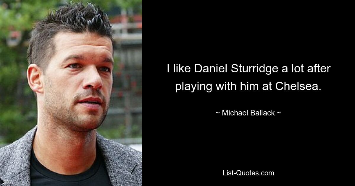 I like Daniel Sturridge a lot after playing with him at Chelsea. — © Michael Ballack