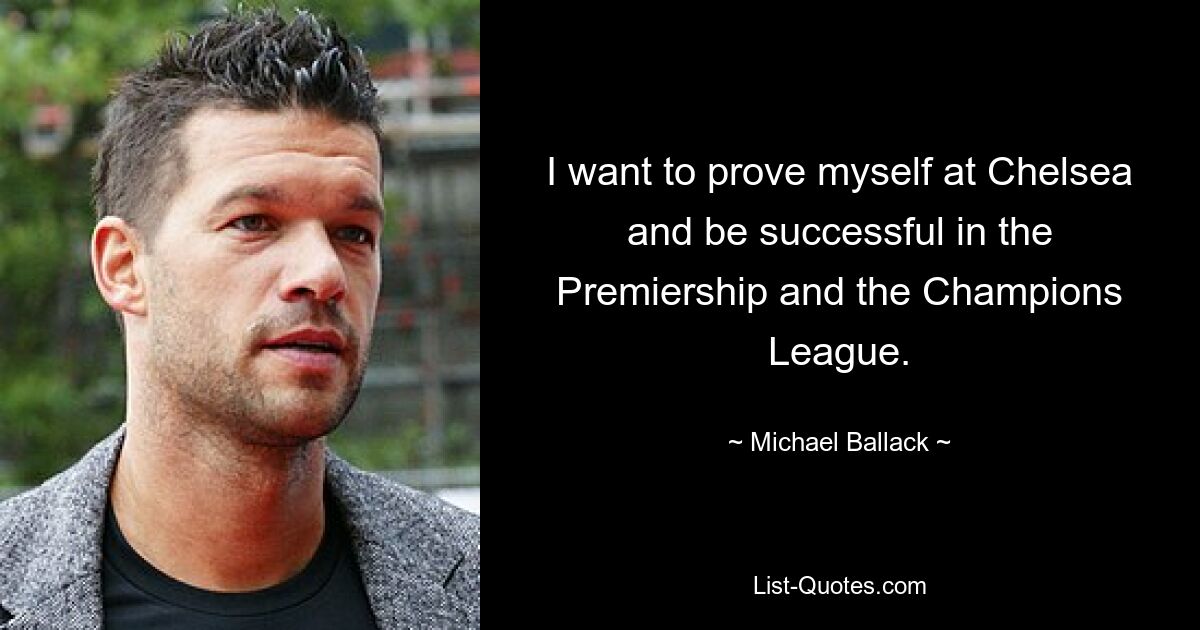 I want to prove myself at Chelsea and be successful in the Premiership and the Champions League. — © Michael Ballack