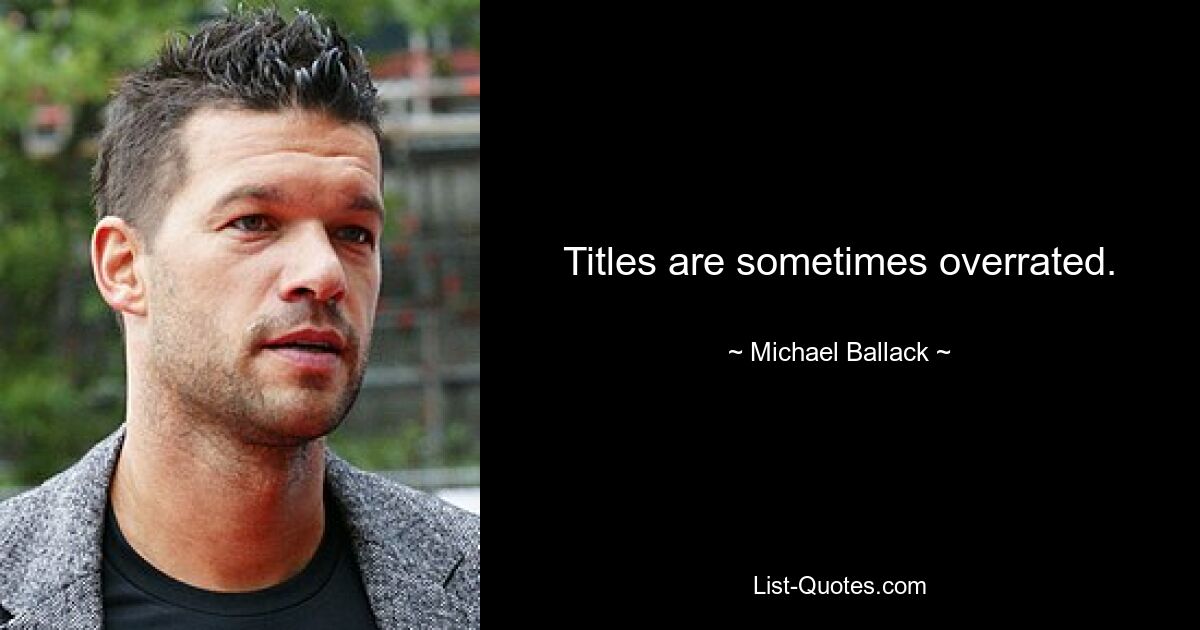 Titles are sometimes overrated. — © Michael Ballack