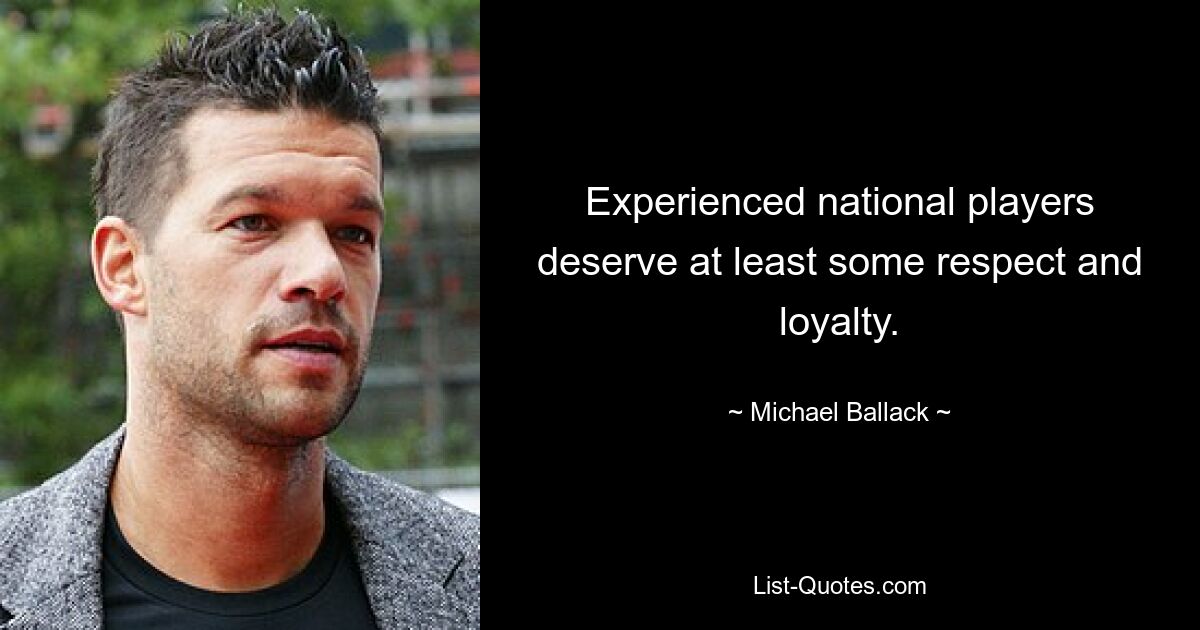 Experienced national players deserve at least some respect and loyalty. — © Michael Ballack