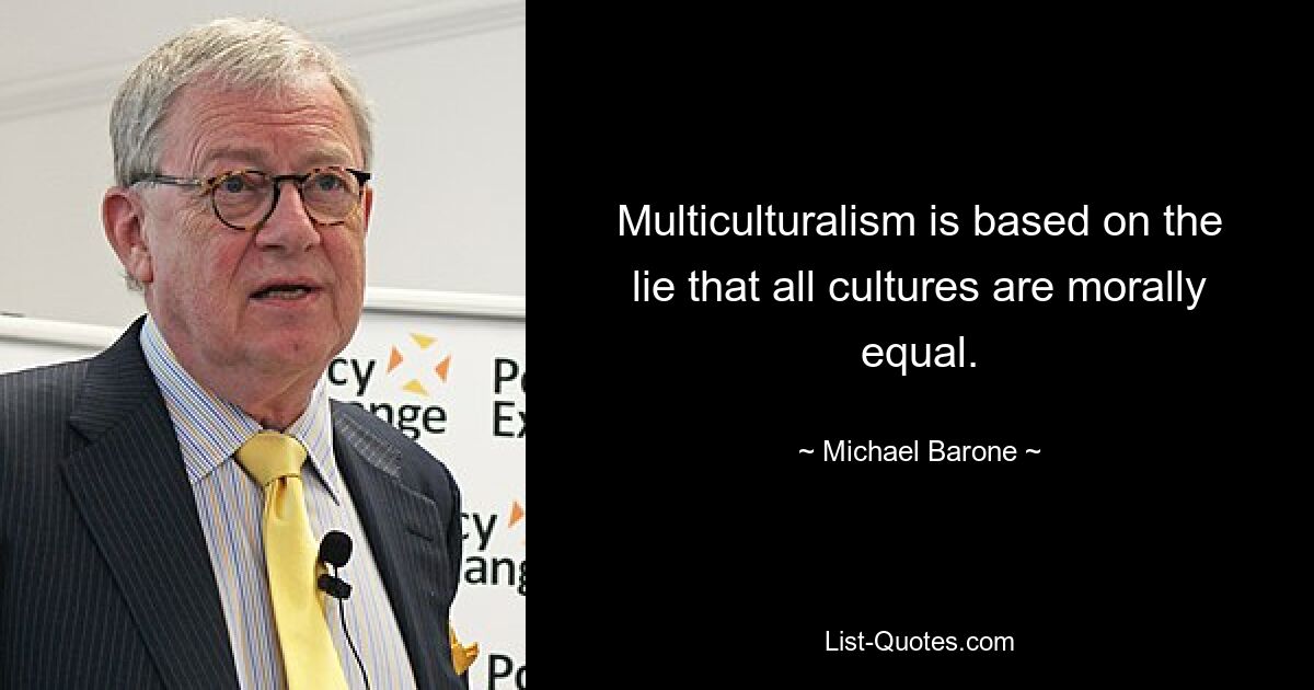 Multiculturalism is based on the lie that all cultures are morally equal. — © Michael Barone